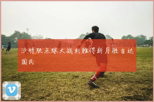 沙特联点球大战利雅得新月胜吉达国民