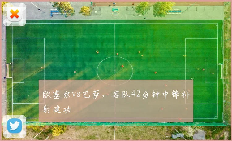 欧塞尔vs巴萨,客队42分钟中锋补射建功