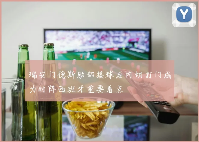 瑞安门德斯肋部接球后内切打门成为对阵西班牙重要看点