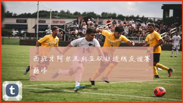 西班牙阿尔及利亚双核连线友谊赛巅峰