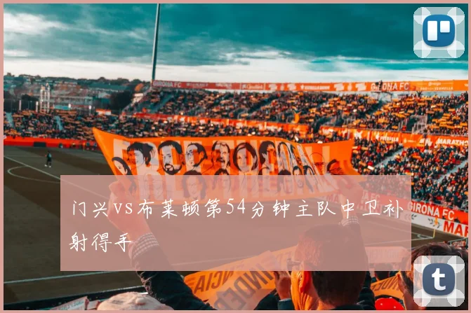 门兴vs布莱顿第54分钟主队中卫补射得手