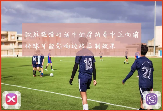 欧冠强强对话中的摩纳哥中卫向前传球可能影响边路压制效果