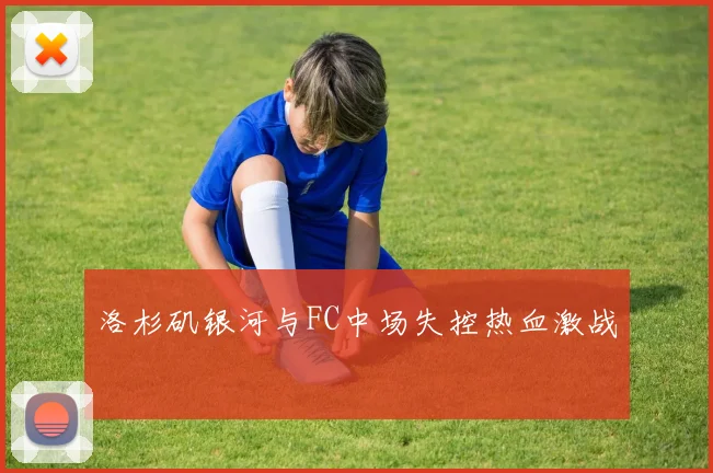 洛杉矶银河与FC中场失控热血激战