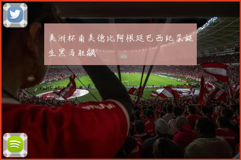 美洲杯南美德比阿根廷巴西纪录诞生黑马狂飙