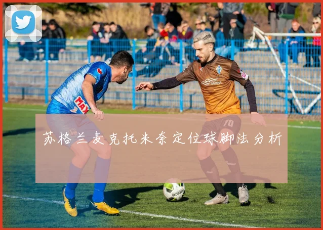苏格兰麦克托米奈定位球脚法分析