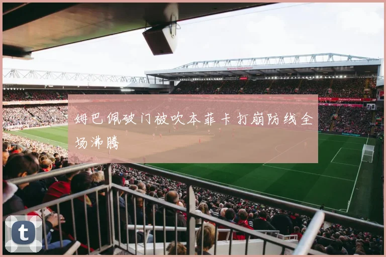 姆巴佩破门被吹本菲卡打崩防线全场沸腾
