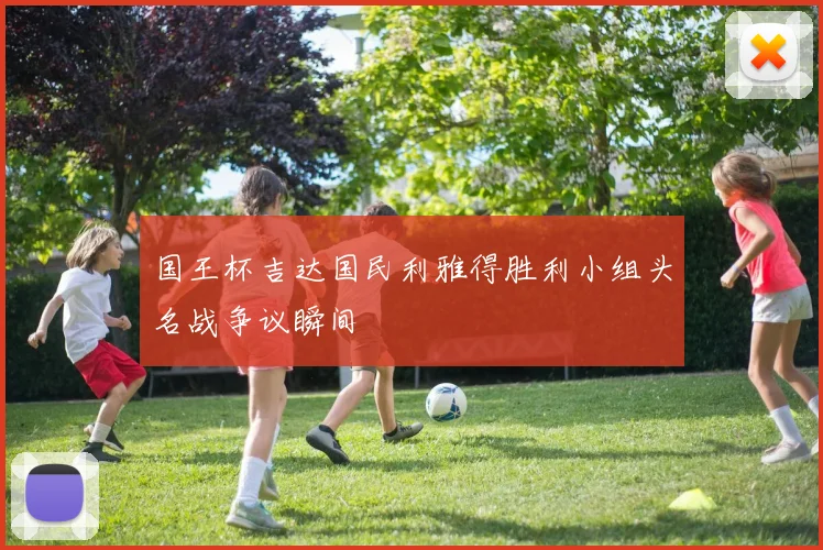 国王杯吉达国民利雅得胜利小组头名战争议瞬间