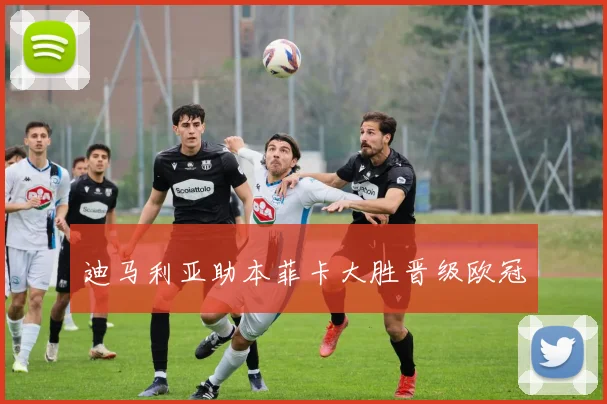 迪马利亚助本菲卡大胜晋级欧冠