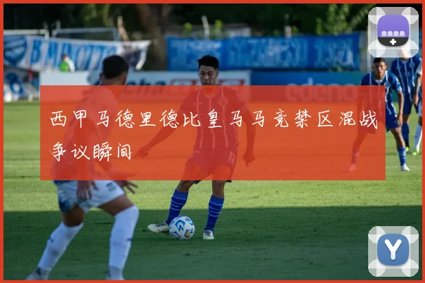 西甲马德里德比皇马马竞禁区混战争议瞬间