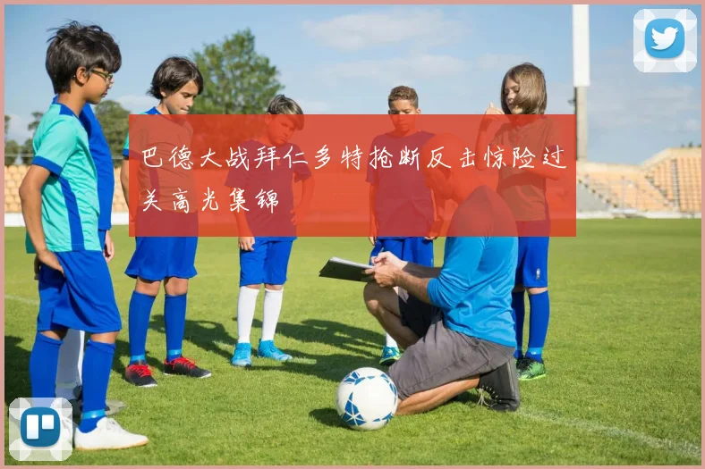 巴德大战拜仁多特抢断反击惊险过关高光集锦