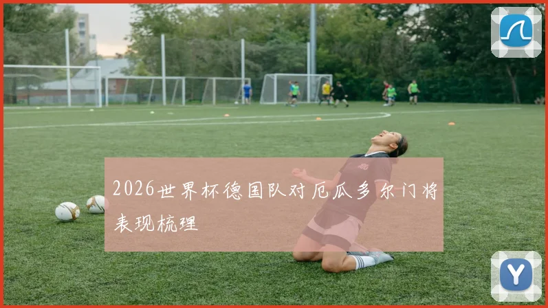 2026世界杯德国队对厄瓜多尔门将表现梳理