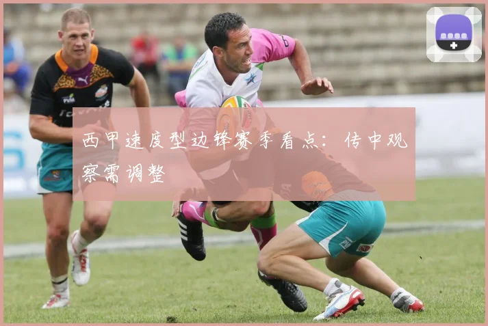 西甲速度型边锋赛季看点:传中观察需调整