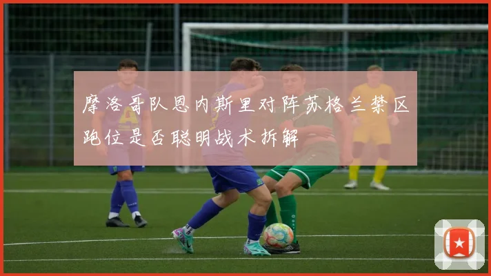 摩洛哥队恩内斯里对阵苏格兰禁区跑位是否聪明战术拆解