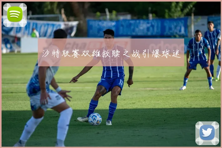 沙特联赛双雄救赎之战引爆球迷