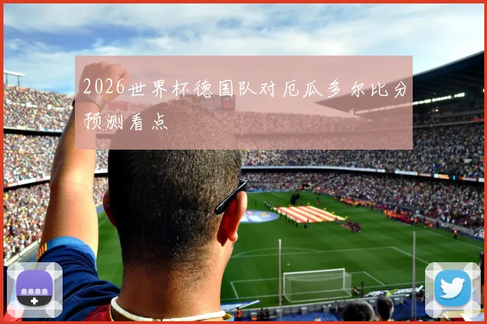 2026世界杯德国队对厄瓜多尔比分预测看点