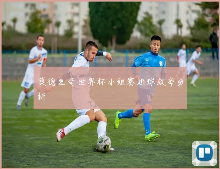 莫德里奇世界杯小组赛进球效率分析
