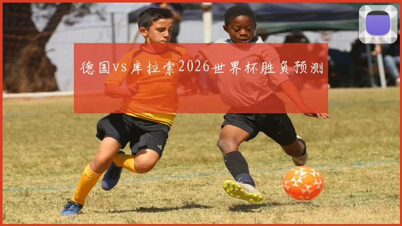德国vs库拉索2026世界杯胜负预测