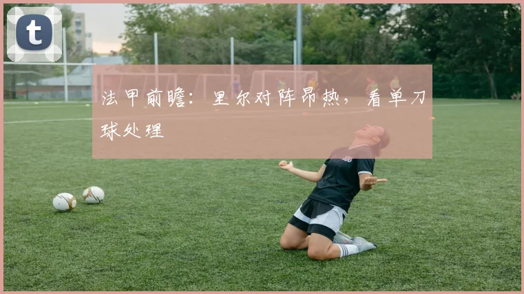 法甲前瞻：里尔对阵昂热，看单刀球处理
