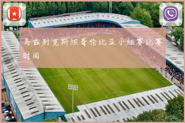 乌兹别克斯坦哥伦比亚小组赛比赛时间