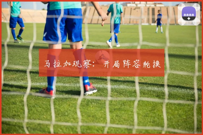 马拉加观察：开局阵容轮换