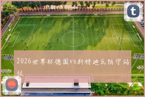 2026世界杯德国vs科特迪瓦防守站位