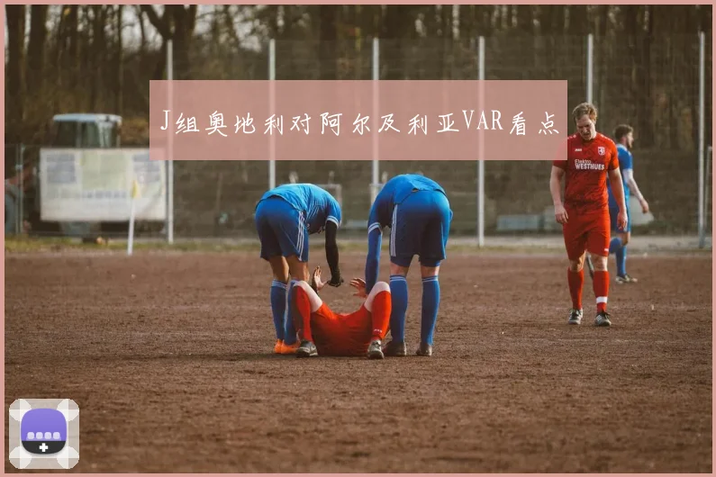 J组奥地利对阿尔及利亚VAR看点