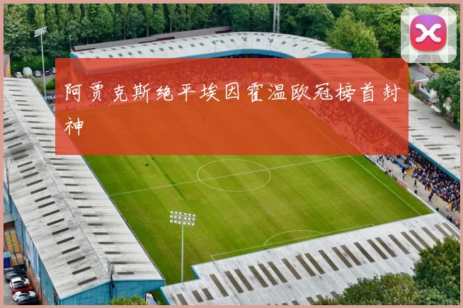 阿贾克斯绝平埃因霍温欧冠榜首封神