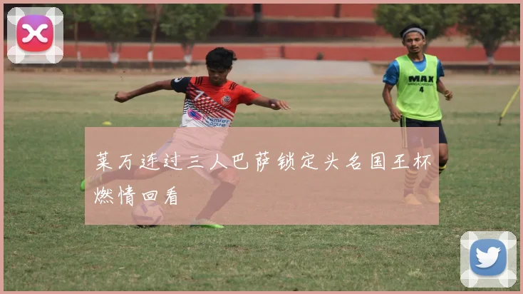 莱万连过三人巴萨锁定头名国王杯燃情回看