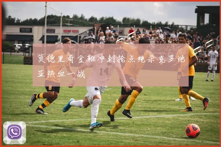 莫德里奇金靴冲刺抢点绝杀克罗地亚热血一战