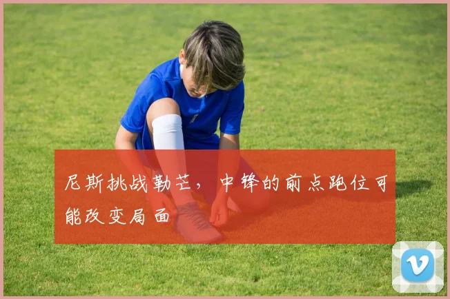 尼斯挑战勒芒，中锋的前点跑位可能改变局面