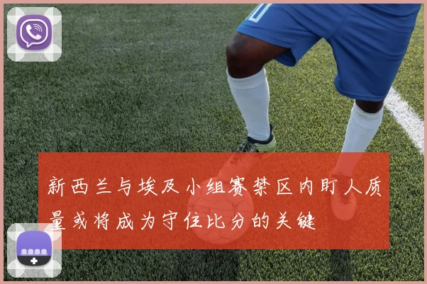 新西兰与埃及小组赛禁区内盯人质量或将成为守住比分的关键