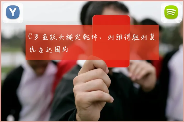 C罗鱼跃头槌定乾坤，利雅得胜利复仇吉达国民