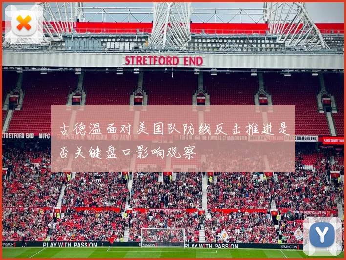 古德温面对美国队防线反击推进是否关键盘口影响观察